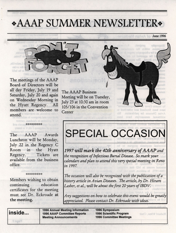 The summer newsletter of the American Association of Avian Pathologists, June 1996. The quarterly newsletter features several different topics, including 1996 annual meeting information and scientific program, 1996 AAAP committee reports and 1996 committee meetings.