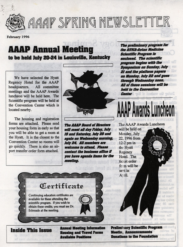 The spring newsletter of the American Association of Avian Pathologists, February 1996. The quarterly newsletter features several different topics, including AAAP/AVMA (American Veterinary Medical Association) annual meeting information and the preliminary scientific program, and meeting announcements.