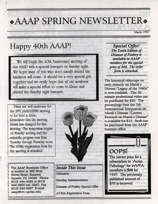 The spring newsletter of the American Association of Avian Pathologists, March 1997. The quarterly newsletter features several different topics, including a mention of the 40th anniversary meeting of the AAAP, obituaries, and meeting announcements.