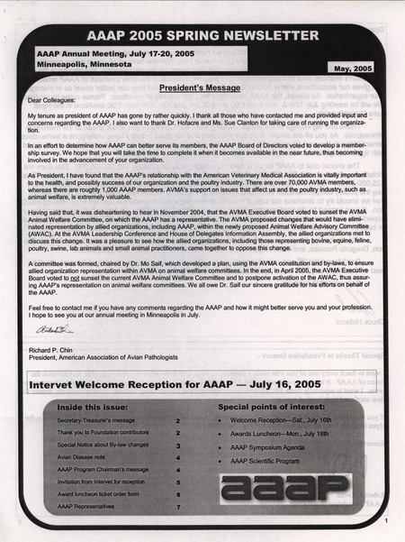 The spring newsletter of the American Association of Avian Pathologists, May 2005. The quarterly newsletter features several different topics, including a special notice about a change to the AAAP by-laws, AAAP representatives, and the AAAP scientific program.