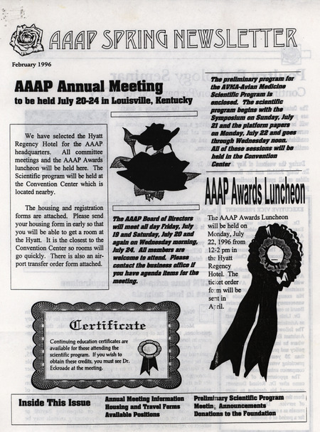 The spring newsletter of the American Association of Avian Pathologists, February 1996. The quarterly newsletter features several different topics, including AAAP/AVMA (American Veterinary Medical Association) annual meeting information and the preliminary scientific program, and meeting announcements.