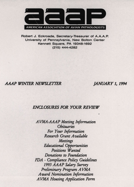 The winter newsletter of the American Association of Avian Pathologists, January 1, 1994. The quarterly newsletter features several different topics, including AVMA (American Veterinary Medical Association)-AAAP meeting information and preliminary program, FDA compliance policy guidelines and the 1993 AAAP salary survey.