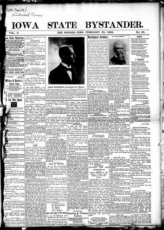 Contents include but are not limited to celebration of George Washington’s birthday, various descriptions of political candidates for upcoming city primaries, Booker T. Washington urges for more fairer voting laws and increased Black education, community news (Oskaloosa, Ottumwa, etc.), poems, six-year-old child accidentally killed by his mother, Iowa Governor Shaw calls for aid for suffering Cuban people, the Maine disaster, President McKinley preparing ultimatum demanding Spain stop Cuban War, and other topics.