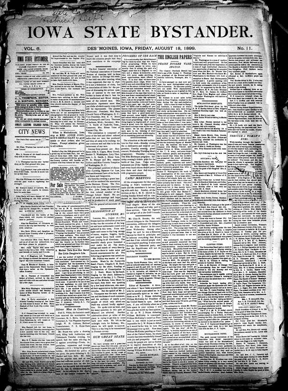 Contents include but are not limited to Bystander comments on the progress of the Black race, Booker T. Washington's life, work at Tuskegee, and achievements, National Association of Colored Women holds its biennial convention, promises of the best Iowa State Fair this year, community news (Ottumwa, Burlington, etc.), Iowa's 1899 crop acreage report shows modest overall changes, Iowa regiment kills thirty rebels in battle near San Fernando, Governor Shaw asks Iowans for aid to help Porto Rico, Fred E. White nominated for governor of Iowa, and other topics.
