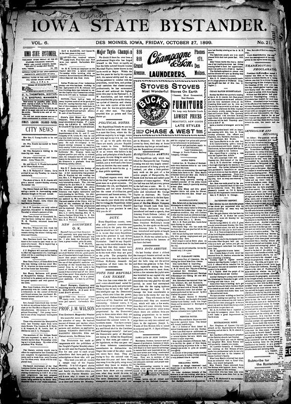 Contents include but are not limited to Major Taylor, bicycle wonder, named champion cyclist of America, Bystander urges all Republicans who can vote in Iowa to vote, Bystander urges Black voters to vote Republican, Republican rally at Marquisville, Iowa soldier transport (with two Black soldiers) arrives safely to California on the way to Manila, community news (Newton, Mt. Pleasant, etc.), British military activity suggests larger conflict beyond the Transvaal, British forces capture Boer position and guns at Glencoe, and other topics.