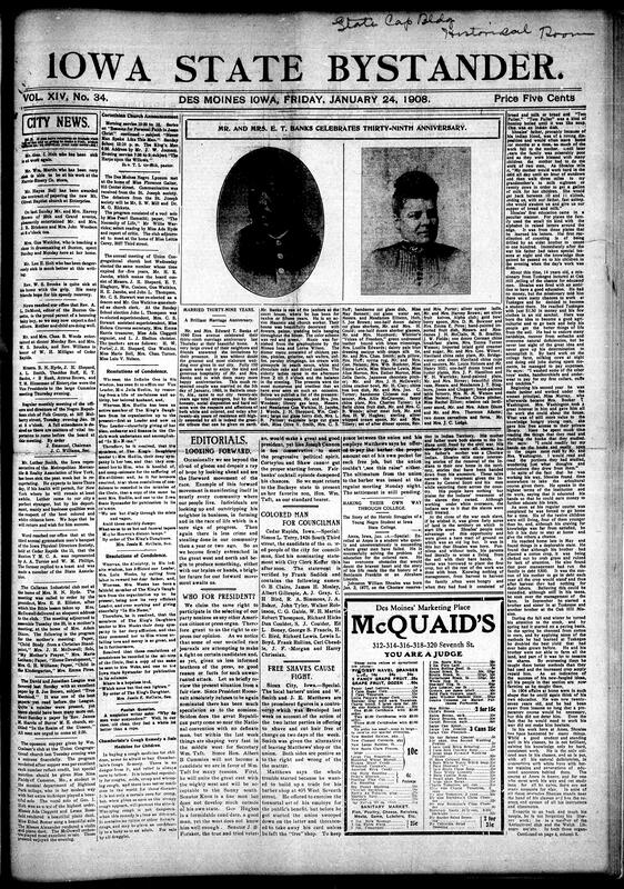 Contents include but not limited to Des Moines news of illnesses, travel, and church programs, alongside a lavish 39th wedding anniversary celebration for Mr. and Mrs. E.T. Banks. Union Congregational and Corinthian Baptist churches held annual elections and services. Clubs like the Callanan Industrial and David & Jonathan League hosted literary and religious programs, while the Negro Lyceum exchanged correspondence with the St. Joseph society. Editorials urged political engagement, noting Hon. Wm. Taft as a possible presidential candidate, and reported on Simon L. Terry’s councilman candidacy in Cedar Rapids. National columns covered the John R. Walsh bank conviction, and other topics