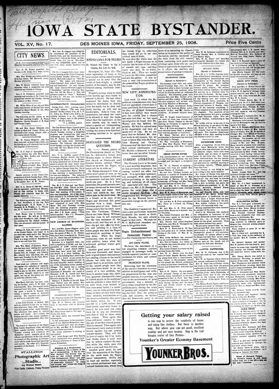 Contents include but not limited to Des Moines social news of weddings, dinners, and meetings of clubs such as Ioarele, Intellectual Improvement, and M.C.T. Church services featured sermons by Rev. Porter and Rev. Griffith, who was appointed delegate to the Deep Waterways Convention in Chicago. The Negro Lyceum presented a program at St. Paul A.M.E. with remarks by new pastor Rev. Gaines. Editorials praised Commissioner Wesley Ash for appointing Black employees, reported on Dr. Simms’ lecture “What Shall We Do With the Negro?”, and condemned West Virginia’s “Jim Crow” platform. Community reports from Buxton, Cedar Rapids, Clinton, Davenport, Burlington, Albia, and Sioux City covered meetings, funerals, and visits, and other topics.