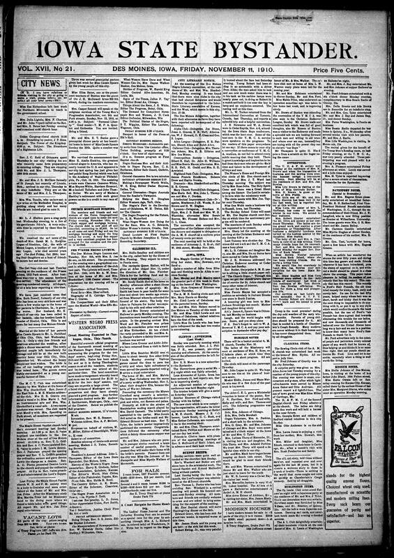 Contents include but are not limited to local social news, church and club reports, organizational announcements, political notes, classifieds and many advertisements, it records local movements and personal notices Miss Zoe Richardson leaving to teach in Minnesota; Mme. Azalia Hackley's final recital; Mrs. Ruth Powell's worsening illness and family called to Cahrleston, IA, numerous social and prenuptial gatherings and entertainments parties honoring Miss Cassie Spears Hallowe'en events; weddings such as Ella Bell To WarrenJohnson, Lyceum and literary society meetings and programs Des Moines Negro Lyceum and Drs. Moines Negro Literary convention, missionary and church activity and reports on regional conventions and assoications most notably a full program for the western negro press association meetings in Muskogee with speakers and sessions listed. It also includes short reports from surrounding towns Albia, Clinton, Dubuque, Burlington, Davenport, Clarinda, Keokuk, etc., practical community noties sick parishioners, charity dinners, fruit and potato crop notes, and brief political roundup noting that Iowa Republicans carried the state ticket while Democrats made gains elsewhere. Classifieds and business notices advertise real estate sales and rentals, modern houses for sale, undertakers, and job printing many display ads and prodcut endorsements populate the page medicine and remedies, hair and beauty treatments(Madam T.D. Perkins, PORO/Ford hair preparations, plus banking, land and patent offers while the masthead identifies the Bystander Publishing Company with John L. Thompson as editor and provides subscription and advertising rates. 