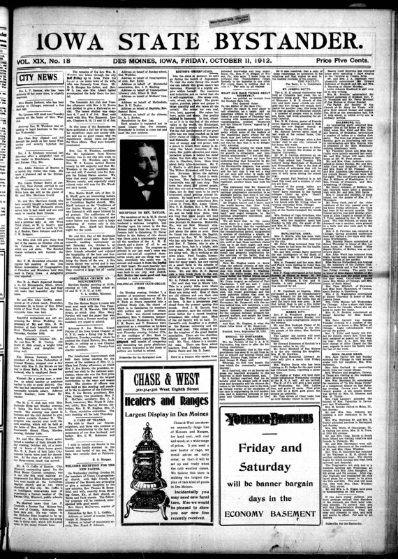 Contents include but are not limited to local and regional news about African American communitites across Iowa and neighbroing states, including social events, church activities, political club formations, personal visits, illness reports, and obituaries. The paper also features editorials on racial progress, political endorsements (notobly for Republican candidates), and coverage of national African American business and educational developments, such as the National Negro Business League meeting in Chicago. Additionally, it includes advertisements for local businesses, leagal notices, and community announcements. The overall tone reflects pride in African American achievements, encouragement of political participation, and promotion of education and economic advancement within the race.