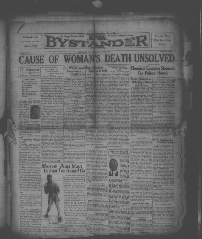 Iowa’s Bystander newspaper (going by various titles throughout the years) was established in Des Moines, Iowa in 1894. The weekly newspaper served as the voice of Iowa’s African American community and covered a variety of local, national, and occasionally international matters. Topics focused on the Black community and was founded with this intent. The newspaper went by various titles throughout the years including: Iowa State Bystander, Iowa Bystander, The Bystander, and The New Iowa Bystander.