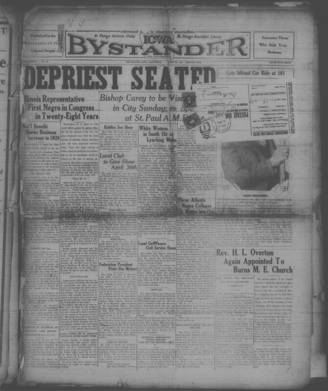 Contents include but are not limited to African American newspaper from Des Moines, containing a wide range of local and national news from the late 1920s. It covers politics highlighting the seating of Congressman Oscar DePriest, the first Black representative in decades alongside community events, church activities, shcool achievements, civil rights legal cases, and social gatherings. The issue also reports on national racial justice efforts, incluidng anti-lynching movements, challenges to segregation laws, and educational advancements such as the consolidation of major Black colleges in Atlanta. Obituaries, local club news, advertisements, and human interest stories round out the publication, providing a detailed snapshot of Black life, activism and culture of that era.