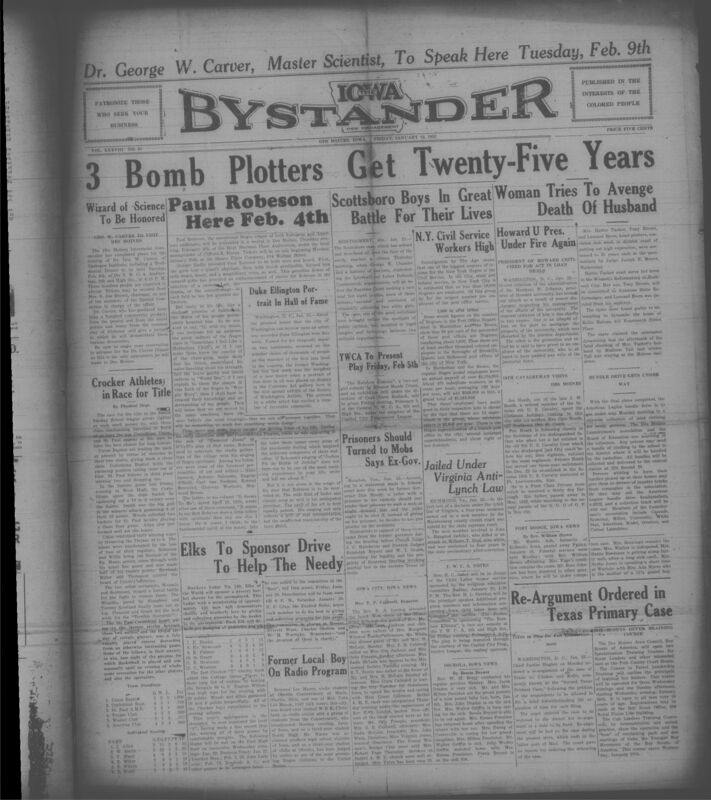 Contents include but are not limited to African American newspaper, featuring a wide range of community news, national racial justice udpats, and cultural highlights. It reports prominently on Dr. George Washington Carver's upcoming visit to Des Moines, including a testimonal dinner and demonstrations of his scientific discoveries, alongside coverage of Paul Robeson's Scheduled concert and Duke Ellington's portrait being displayed in a Washington art gallery. The paper also includes local sports results, church and social club activities, charity drives, obituaries, and personal announcements. Nationally, it covers the Scottsboro case, debates over civil rights legal strategies, criticism of segregation and political policies, and discussions about African Americans employment in civil service. Advertisements, public notices, and editorials further reflect the social, cultural, and economic life of Black communities in Des Moines and across the country during the Great Depression.