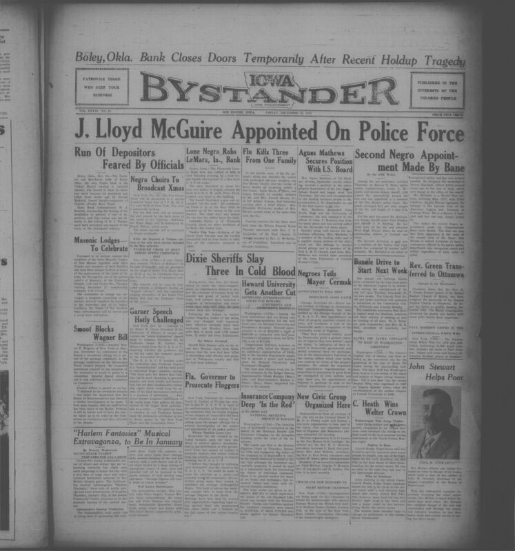 Contents include but are not limited to J. Lloyd McGuire appointed as second Black policeman in Des Moines, flu epidemic claims lives of three Des Moines family members, lone armed bandit steals $220 from Plymouth County Bank, Boley bank closed after president is killed in robbery attempt, Alabama sheriff slays three to crush share-croppers’ union, Howard University and Freedmen’s Hospital face severe federal budget cuts, and other topics.