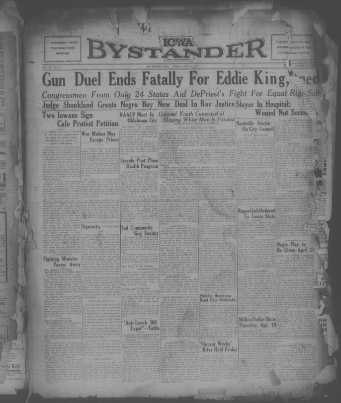Contents include but are not limited to African American newspaper published in Des Moines, Iowa, that reports extensively on racial justice, civil rights, and Black comunity life during the Great Depression. The front-page coverage centers on unequal justice under the law, notably Congressman Oscar DePriest's fight against segregation in the U.S. House restaurant, detailing limited congressional support, alongside a landmark Iowa court case where Judge Frank S. Shankland paroled a young Black man convicted of manslaugter, framing it as an unprecedented advance toward fairness in the judicial system. The paper also reports on violent incidents involving racial tension, including a fatal gun duel, national and regional NAACP activities, anti-lynching efforts, and political developments affecting Black citizens. Interwoven with hard news are church announcements, cultural events, theater and music notices, sports coverage, community organization updates, editorials, and extensive local advertisements, together illustrating both the daily struggles and the resilience, activisim and cultural richness of Black life in Iowa and the Midwest in 1934.