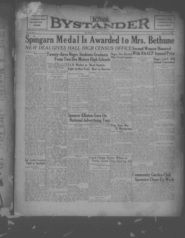 Contents include but are not limited to Spingarn Medal awarded to Mrs. Bethune (Second Black women awarded), Charles E. Hall promoted to specialist in Black statistics, twenty-three Black students graduate from two Des Moines High Schools, Black G.O.P. to attend Republican “grass roots” convention, Jesse Owens unanimously elected captain of Buckeye track squad of 1936, and other topics.