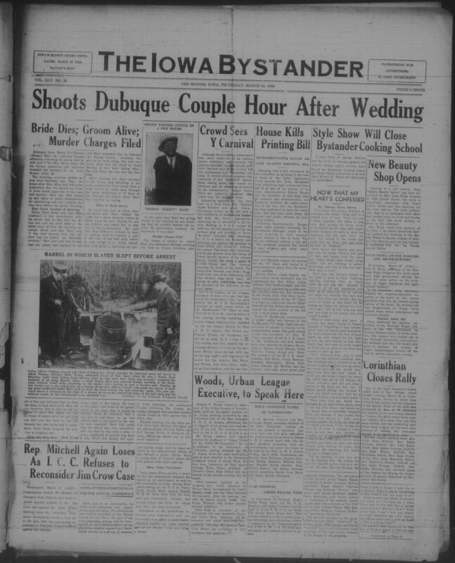 Contents include but are not limited to African American newspaper, published in Des Moines. The front page centers on a tragic Dubuque shooting in which Thomas "Sleepy" Hart confessed to killing his former partner Mary Allen and seriously wounding her husband only hours after their wedding, followed by details of Hart's arrest and murder charge. Alongside this major news story, the paper reports on civil rights related legislative debates affecting Black newspapers, community events, church activities, social clubs, sports and national Black advocacy efforts such as calls for government aid to Black workers and sharecroppers. The issue also includes editorials, health education linked to National Negro Health Week, local social news, advertisements, and offical legal notices, reflecting both the hardships and the civic, cultural, and social life of Iowa's Black community in 1939.