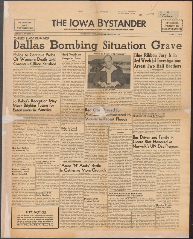 Contents include but are not limited to Walter White requests FBI probe into 16 Dallas NAACP bombings, Norwalk honors Cicero riot victims Harvey Clark and family, federal official praises Red Cross relief efforts for flood victims, police investigate suspicious death of Des Moines woman Luticia Berg, Josephine Baker's success signals brighter future for Black entertainers, campaign to remove "Amos 'n' Andy" TV show grows, and other topics.