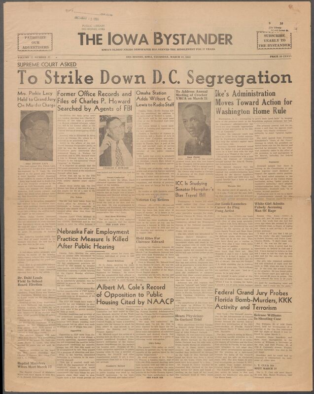 Iowa’s Bystander newspaper (going by various titles throughout the years) was established in Des Moines, Iowa in 1894. The weekly newspaper served as the voice of Iowa’s African American community and covered a variety of local, national, and occasionally international matters. Topics focused on the Black community and was founded with this intent. The newspaper went by various titles throughout the years including: Iowa State Bystander, Iowa Bystander, The Bystander, and The New Iowa Bystander.