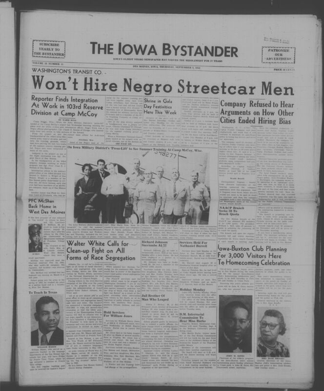 Iowa’s Bystander newspaper (going by various titles throughout the years) was established in Des Moines, Iowa in 1894. The weekly newspaper served as the voice of Iowa’s African American community and covered a variety of local, national, and occasionally international matters. Topics focused on the Black community and was founded with this intent. The newspaper went by various titles throughout the years including: Iowa State Bystander, Iowa Bystander, The Bystander, and The New Iowa Bystander.