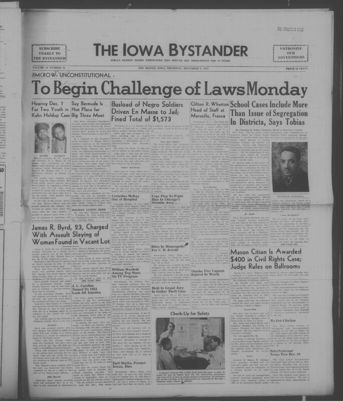 Iowa’s Bystander newspaper (going by various titles throughout the years) was established in Des Moines, Iowa in 1894. The weekly newspaper served as the voice of Iowa’s African American community and covered a variety of local, national, and occasionally international matters. Topics focused on the Black community and was founded with this intent. The newspaper went by various titles throughout the years including: Iowa State Bystander, Iowa Bystander, The Bystander, and The New Iowa Bystander.