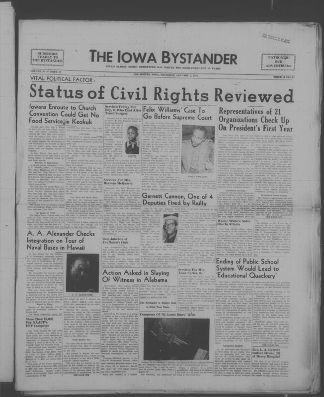 Iowa’s Bystander newspaper (going by various titles throughout the years) was established in Des Moines, Iowa in 1894. The weekly newspaper served as the voice of Iowa’s African American community and covered a variety of local, national, and occasionally international matters. Topics focused on the Black community and was founded with this intent. The newspaper went by various titles throughout the years including: Iowa State Bystander, Iowa Bystander, The Bystander, and The New Iowa Bystander.