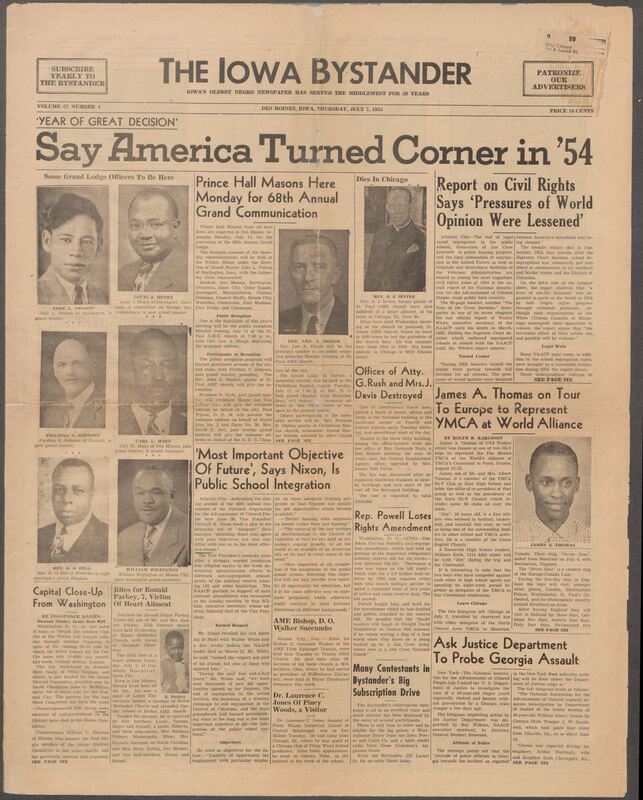 Iowa’s Bystander newspaper (going by various titles throughout the years) was established in Des Moines, Iowa in 1894. The weekly newspaper served as the voice of Iowa’s African American community and covered a variety of local, national, and occasionally international matters. Topics focused on the Black community and was founded with this intent. The newspaper went by various titles throughout the years including: Iowa State Bystander, Iowa Bystander, The Bystander, and The New Iowa Bystander.