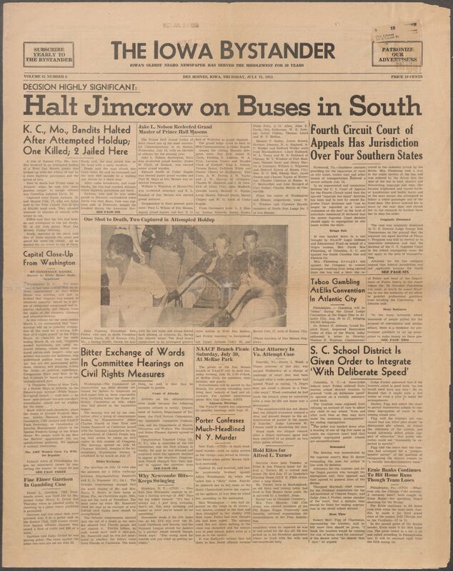 Iowa’s Bystander newspaper (going by various titles throughout the years) was established in Des Moines, Iowa in 1894. The weekly newspaper served as the voice of Iowa’s African American community and covered a variety of local, national, and occasionally international matters. Topics focused on the Black community and was founded with this intent. The newspaper went by various titles throughout the years including: Iowa State Bystander, Iowa Bystander, The Bystander, and The New Iowa Bystander.