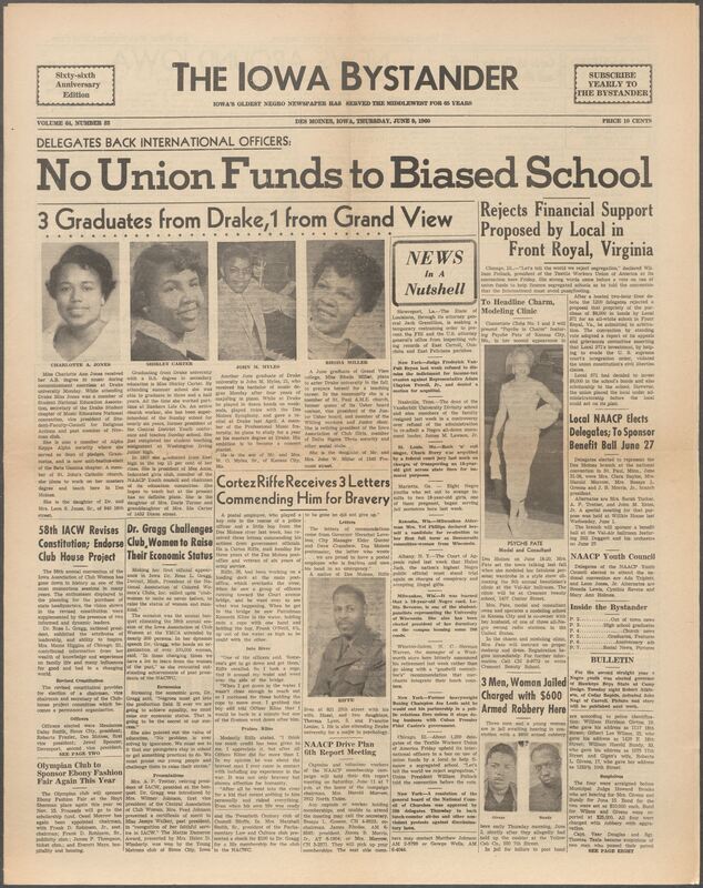 Iowa’s Bystander newspaper (going by various titles throughout the years) was established in Des Moines, Iowa in 1894. The weekly newspaper served as the voice of Iowa’s African American community and covered a variety of local, national, and occasionally international matters. Topics focused on the Black community and was founded with this intent. The newspaper went by various titles throughout the years including: Iowa State Bystander, Iowa Bystander, The Bystander, and The New Iowa Bystander.