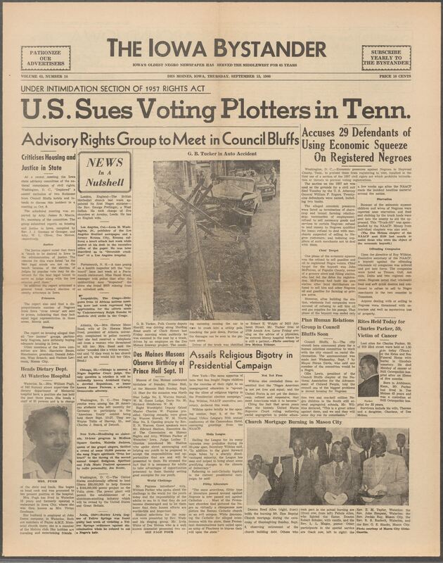 Iowa’s Bystander newspaper (going by various titles throughout the years) was established in Des Moines, Iowa in 1894. The weekly newspaper served as the voice of Iowa’s African American community and covered a variety of local, national, and occasionally international matters. Topics focused on the Black community and was founded with this intent. The newspaper went by various titles throughout the years including: Iowa State Bystander, Iowa Bystander, The Bystander, and The New Iowa Bystander.