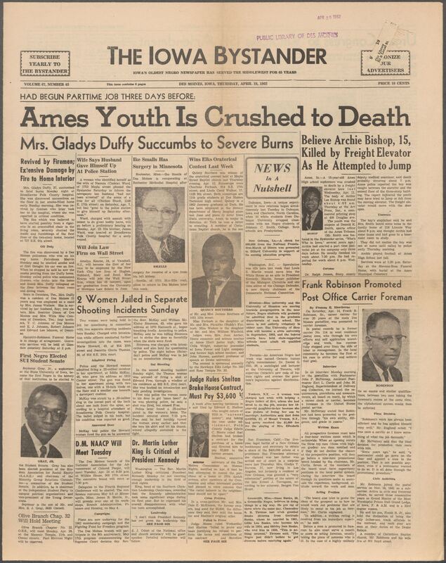 Iowa’s Bystander newspaper (going by various titles throughout the years) was established in Des Moines, Iowa in 1894. The weekly newspaper served as the voice of Iowa’s African American community and covered a variety of local, national, and occasionally international matters. Topics focused on the Black community and was founded with this intent. The newspaper went by various titles throughout the years including: Iowa State Bystander, Iowa Bystander, The Bystander, and The New Iowa Bystander.