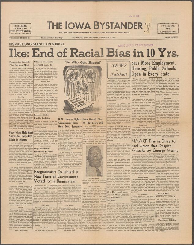 Iowa’s Bystander newspaper (going by various titles throughout the years) was established in Des Moines, Iowa in 1894. The weekly newspaper served as the voice of Iowa’s African American community and covered a variety of local, national, and occasionally international matters. Topics focused on the Black community and was founded with this intent. The newspaper went by various titles throughout the years including: Iowa State Bystander, Iowa Bystander, The Bystander, and The New Iowa Bystander.