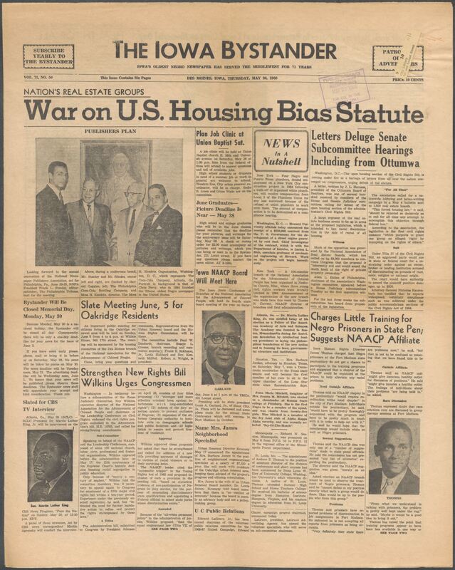 Iowa’s Bystander newspaper (going by various titles throughout the years) was established in Des Moines, Iowa in 1894. The weekly newspaper served as the voice of Iowa’s African American community and covered a variety of local, national, and occasionally international matters. Topics focused on the Black community and was founded with this intent. The newspaper went by various titles throughout the years including: Iowa State Bystander, Iowa Bystander, The Bystander, and The New Iowa Bystander.