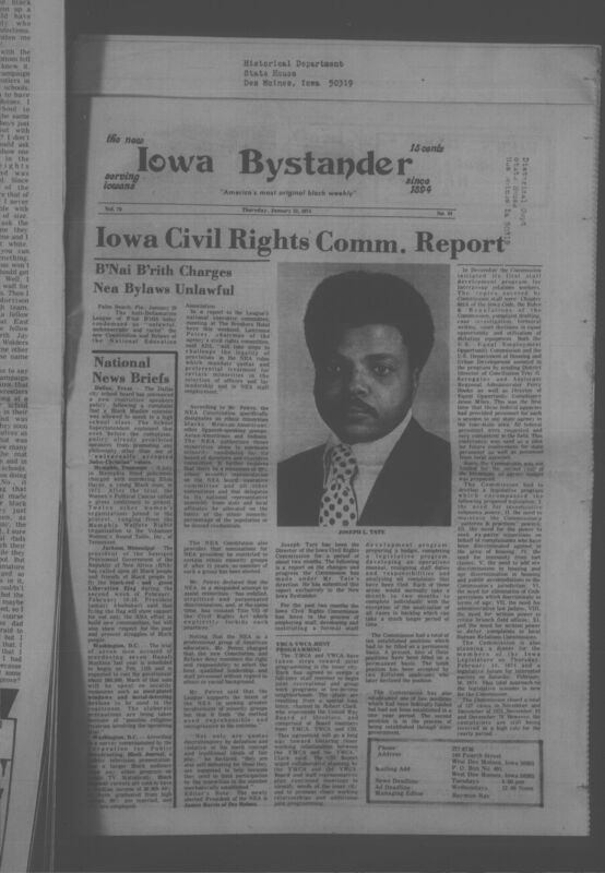 Iowa’s Bystander newspaper (going by various titles throughout the years) was established in Des Moines, Iowa in 1894. The weekly newspaper served as the voice of Iowa’s African American community and covered a variety of local, national, and occasionally international matters. Topics focused on the Black community and was founded with this intent. The newspaper went by various titles throughout the years including: Iowa State Bystander, Iowa Bystander, The Bystander, and The New Iowa Bystander.