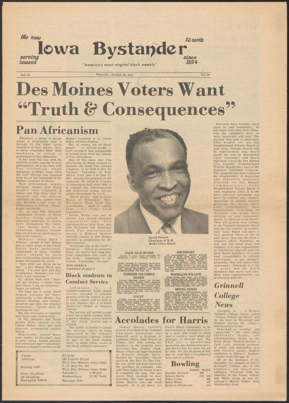 Iowa’s Bystander newspaper (going by various titles throughout the years) was established in Des Moines, Iowa in 1894. The weekly newspaper served as the voice of Iowa’s African American community and covered a variety of local, national, and occasionally international matters. Topics focused on the Black community and was founded with this intent. The newspaper went by various titles throughout the years including: Iowa State Bystander, Iowa Bystander, The Bystander, and The New Iowa Bystander.