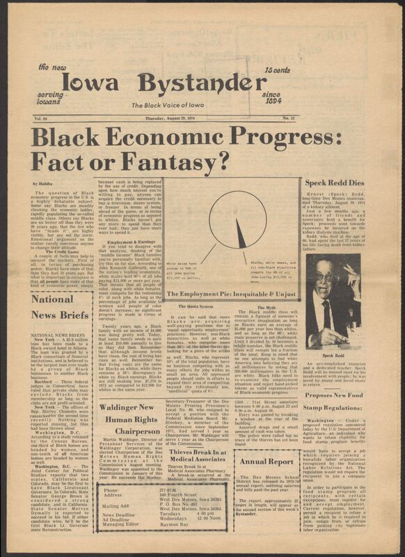 Iowa’s Bystander newspaper (going by various titles throughout the years) was established in Des Moines, Iowa in 1894. The weekly newspaper served as the voice of Iowa’s African American community and covered a variety of local, national, and occasionally international matters. Topics focused on the Black community and was founded with this intent. The newspaper went by various titles throughout the years including: Iowa State Bystander, Iowa Bystander, The Bystander, and The New Iowa Bystander.