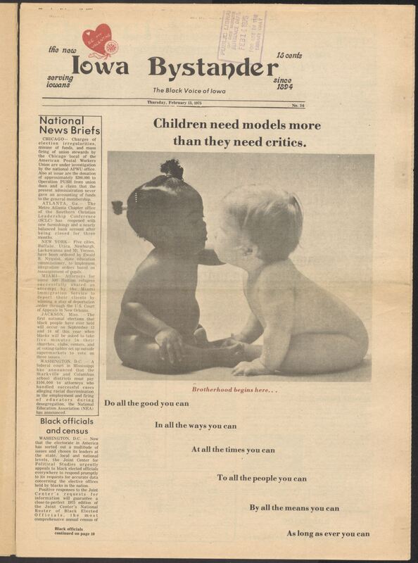 Iowa’s Bystander newspaper (going by various titles throughout the years) was established in Des Moines, Iowa in 1894. The weekly newspaper served as the voice of Iowa’s African American community and covered a variety of local, national, and occasionally international matters. Topics focused on the Black community and was founded with this intent. The newspaper went by various titles throughout the years including: Iowa State Bystander, Iowa Bystander, The Bystander, and The New Iowa Bystander.
