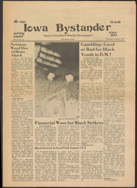 Iowa’s Bystander newspaper (going by various titles throughout the years) was established in Des Moines, Iowa in 1894. The weekly newspaper served as the voice of Iowa’s African American community and covered a variety of local, national, and occasionally international matters. Topics focused on the Black community and was founded with this intent. The newspaper went by various titles throughout the years including: Iowa State Bystander, Iowa Bystander, The Bystander, and The New Iowa Bystander.