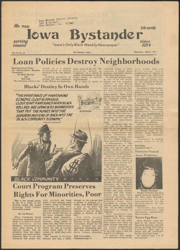 Iowa’s Bystander newspaper (going by various titles throughout the years) was established in Des Moines, Iowa in 1894. The weekly newspaper served as the voice of Iowa’s African American community and covered a variety of local, national, and occasionally international matters. Topics focused on the Black community and was founded with this intent. The newspaper went by various titles throughout the years including: Iowa State Bystander, Iowa Bystander, The Bystander, and The New Iowa Bystander.