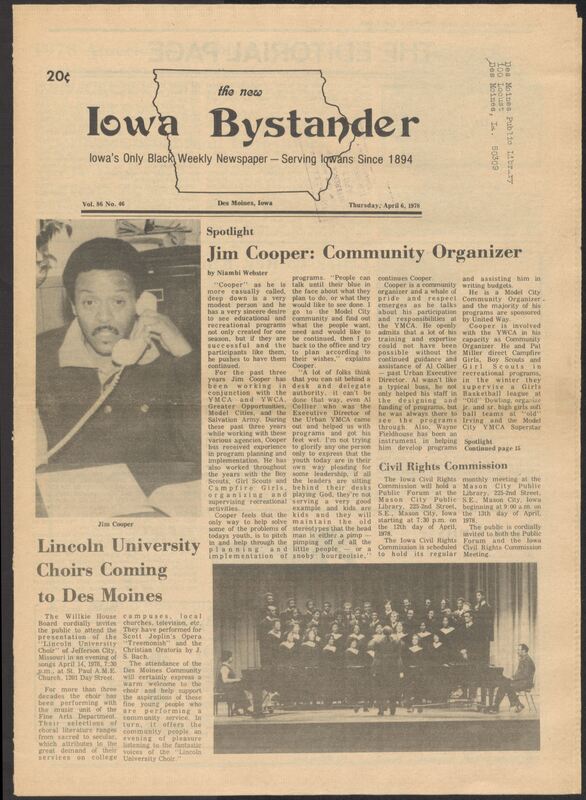Iowa’s Bystander newspaper (going by various titles throughout the years) was established in Des Moines, Iowa in 1894. The weekly newspaper served as the voice of Iowa’s African American community and covered a variety of local, national, and occasionally international matters. Topics focused on the Black community and was founded with this intent. The newspaper went by various titles throughout the years including: Iowa State Bystander, Iowa Bystander, The Bystander, and The New Iowa Bystander.
