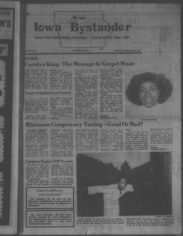 Iowa’s Bystander newspaper (going by various titles throughout the years) was established in Des Moines, Iowa in 1894. The weekly newspaper served as the voice of Iowa’s African American community and covered a variety of local, national, and occasionally international matters. Topics focused on the Black community and was founded with this intent. The newspaper went by various titles throughout the years including: Iowa State Bystander, Iowa Bystander, The Bystander, and The New Iowa Bystander.