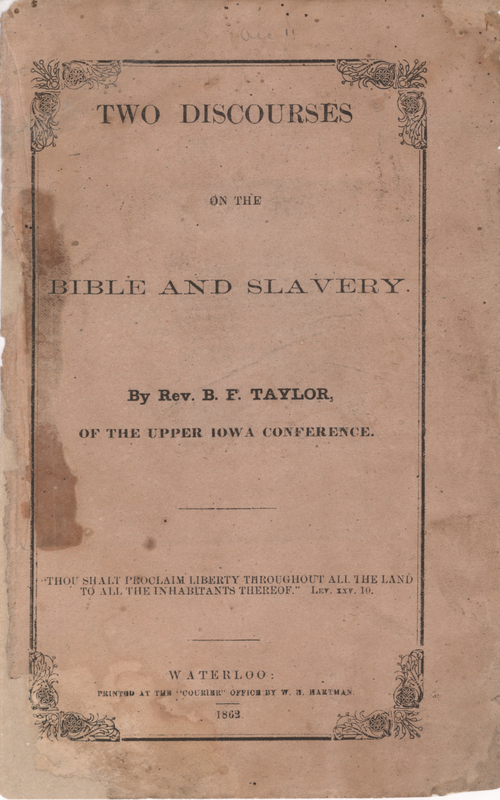 Paperbound printed pamphlet.  39 pages.  A point-for-point refutation of several contemporaneous Christian pro-slavery arguments.  

Printed by William H. Hartman, editor of the Waterloo Courier in 1862.  This appears to be Hartman’s editor’s copy. 