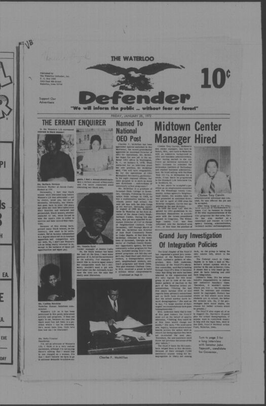 The Waterloo Defender, a weekly newspaper for the Black community, was published in Waterloo, Iowa, during the 1960s and 1970s. The publication, which covered news of interest to African Americans in Waterloo and beyond, carried the slogan "We will inform the public ... without fear or favor!" Issues in this collection range from 1966 to 1979. The last available issue, dated September 20, 1979, and titled simply The Defender, refers to a gap in coverage in its top story, "Back on the Streets Again." The issues in this collection are digitized versions of microfilm copies; microfilm reels of the Waterloo Defender also contain copies of the 1950s publications The Waterloo Post and The Waterloo Star.