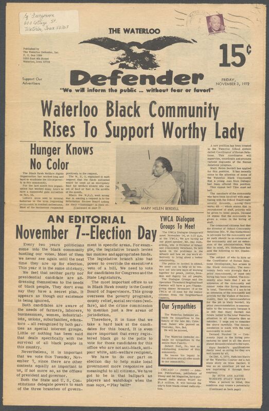 The Waterloo Defender, a weekly newspaper for the Black community, was published in Waterloo, Iowa, during the 1960s and 1970s. The publication, which covered news of interest to African Americans in Waterloo and beyond, carried the slogan "We will inform the public ... without fear or favor!" Issues in this collection range from 1966 to 1979. The last available issue, dated September 20, 1979, and titled simply The Defender, refers to a gap in coverage in its top story, "Back on the Streets Again." The issues in this collection are digitized versions of microfilm copies; microfilm reels of the Waterloo Defender also contain copies of the 1950s publications The Waterloo Post and The Waterloo Star.