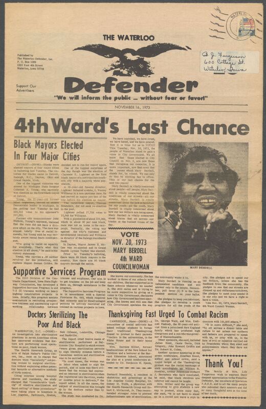 The Waterloo Defender, a weekly newspaper for the Black community, was published in Waterloo, Iowa, during the 1960s and 1970s. The publication, which covered news of interest to African Americans in Waterloo and beyond, carried the slogan "We will inform the public ... without fear or favor!" Issues in this collection range from 1966 to 1979. The last available issue, dated September 20, 1979, and titled simply The Defender, refers to a gap in coverage in its top story, "Back on the Streets Again." The issues in this collection are digitized versions of microfilm copies; microfilm reels of the Waterloo Defender also contain copies of the 1950s publications The Waterloo Post and The Waterloo Star.