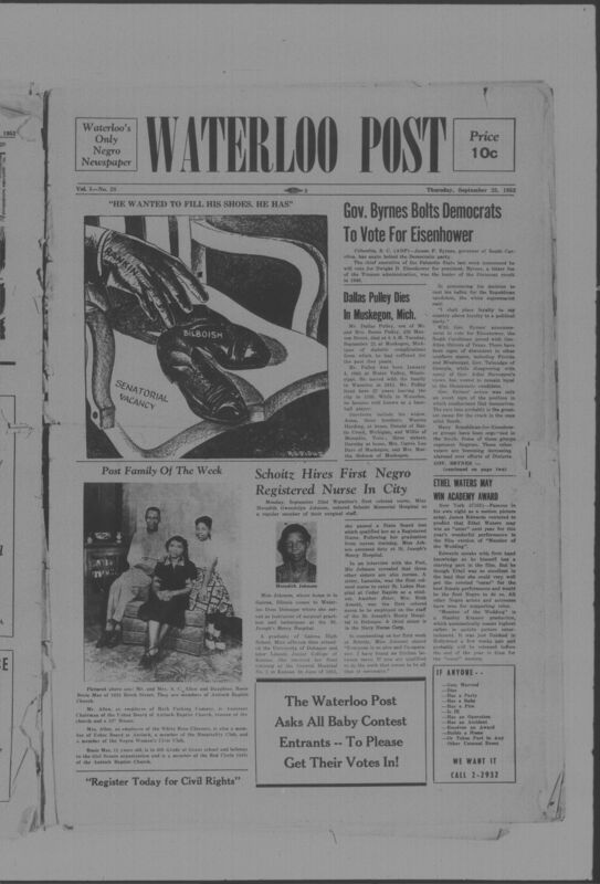 The Waterloo Post was a newspaper for the Black community published weekly in Waterloo, Iowa, during the 1950s. Carrying the slogan "Waterloo's Only Negro Newspaper," the publication covered covered news of interest to local African Americans, including civil rights and other political topics. The first issue was published on March 22, 1952; the last available issue in this collection is dated to February 12, 1953. The issues are digitized versions of microfilm copies.