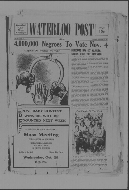 The Waterloo Post was a newspaper for the Black community published weekly in Waterloo, Iowa, during the 1950s. Carrying the slogan "Waterloo's Only Negro Newspaper," the publication covered covered news of interest to local African Americans, including civil rights and other political topics. The first issue was published on March 22, 1952; the last available issue in this collection is dated to February 12, 1953. The issues are digitized versions of microfilm copies.