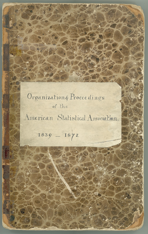 Disbound volume, titled "Organization & Proceedings of the American Statistical Association, 1839-1872," contains the handwritten records concerning the creation of the Association, the constitution and by-laws, meeting minutes and proceedings, names of the Society's Fellows, names of Honorary, Corresponding, and Foreign members, and account information.