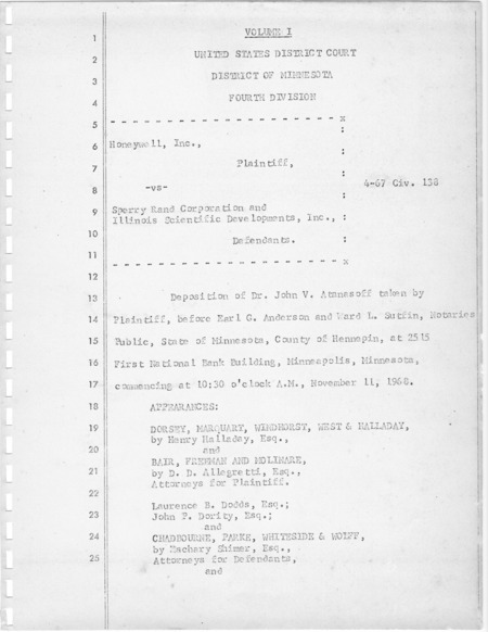 Honeywell, Inc. Plaintiff, -vs- Sperry Rand Corporation and Illinois Scientific Developments, Inc., Defendants. U.S. District Court, District of Minnesota Fourth Division. Deposition of Dr. John V. Atanasoff taken by Plaintiff, before Earl G. Anderson and Ward L. Sutfin, Notaries Public, State of Minnesota, County of Hennepin, at 2515 First National Bank Building, Minneapolis, Minnesota, November 11, 1968.