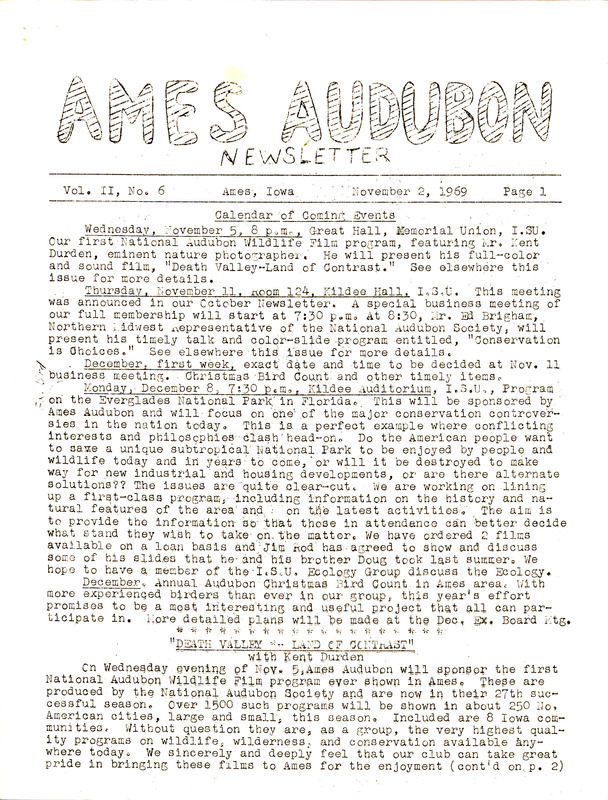 The newsletter of the Ames Audubon Society, Volume 2, Number 6, November 2, 1969. Highlights of the newsletter include details on the first National Audubon Wildlife Film program to be shown in Ames, "Death Valley: Land of Contrast" with Kent Durden, information about the next business meeting and program of the society, "Conservation is Choices" by Dr. Edward Brigham, and reports on new members and recent Audubon events.