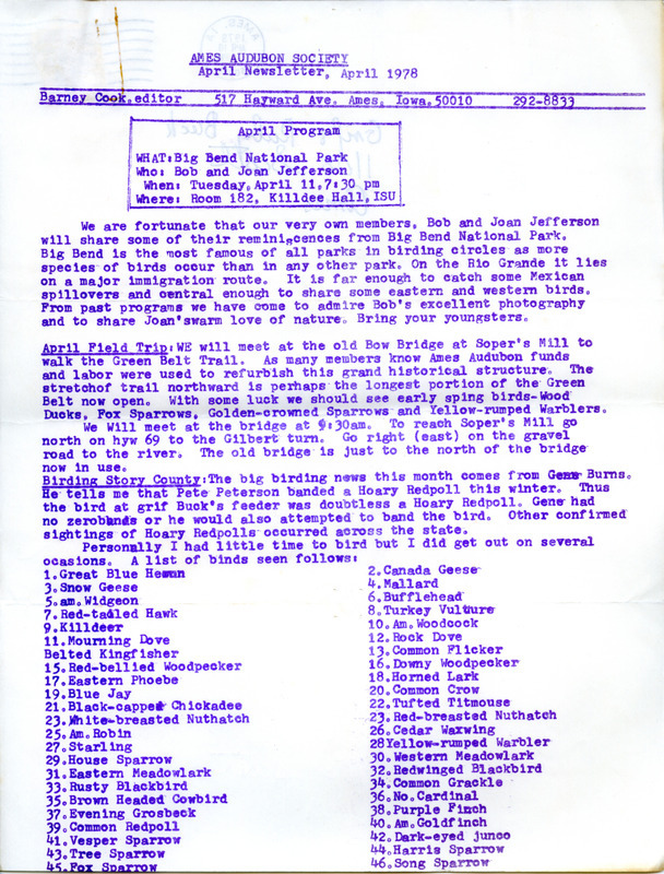 The newsletter of the Ames Audubon Society, April 1978. Highlights of the newsletter include details of the next program, "Big Bend National Park" presented by Bob Jefferson and Joan Jefferson, information on an upcoming field trip to Soper's Mill to walk the Green Belt Trail, notes on observations and banding of a Hoary Redpoll, and a list of the forty-six species of birds observed during March 1978.